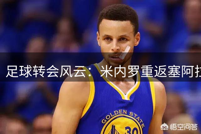 足球转会风云：米内罗重返塞阿拉折射职业足球变迁
